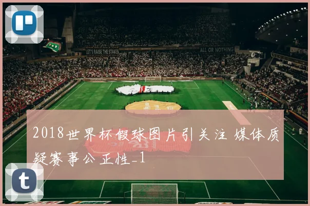 2018世界杯假球图片引关注 媒体质疑赛事公正性_1