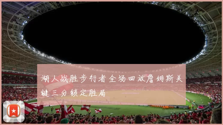 湖人战胜步行者全场回放詹姆斯关键三分锁定胜局