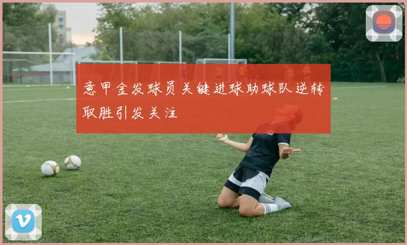 意甲金发球员关键进球助球队逆转取胜引发关注