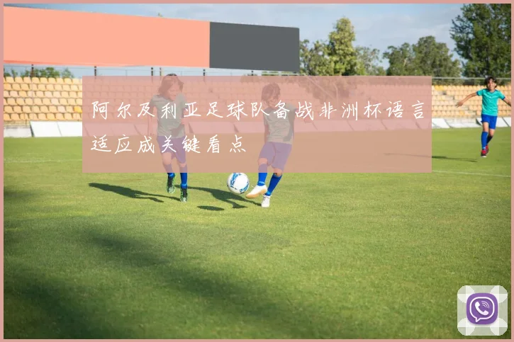 阿尔及利亚足球队备战非洲杯语言适应成关键看点