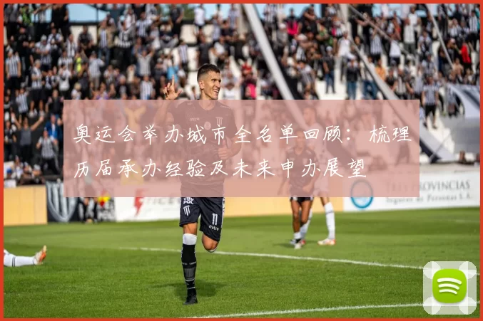 奥运会举办城市全名单回顾：梳理历届承办经验及未来申办展望