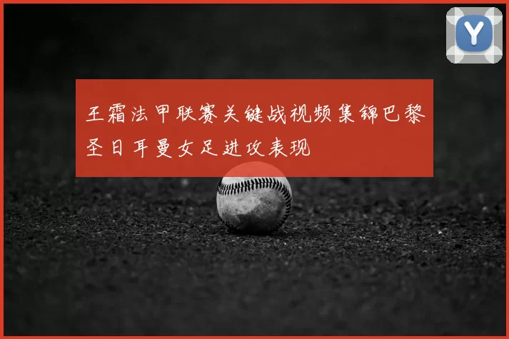 王霜法甲联赛关键战视频集锦巴黎圣日耳曼女足进攻表现