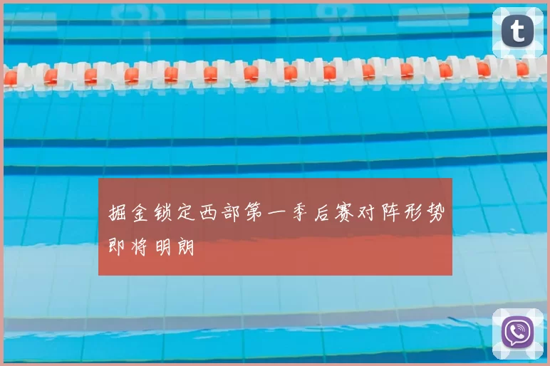 掘金锁定西部第一季后赛对阵形势即将明朗