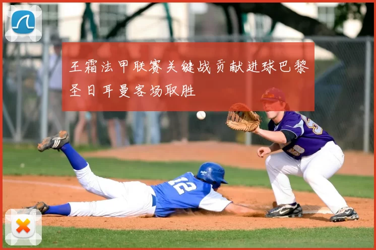 王霜法甲联赛关键战贡献进球巴黎圣日耳曼客场取胜