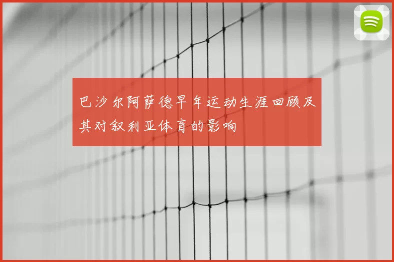 巴沙尔阿萨德早年运动生涯回顾及其对叙利亚体育的影响