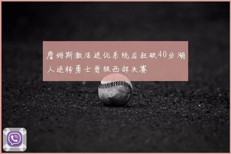 詹姆斯激活进化系统后狂砍40分湖人逆转勇士晋级西部决赛