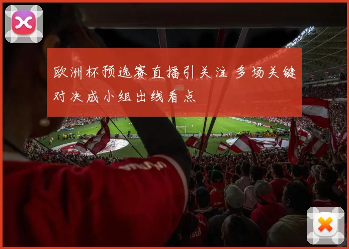 欧洲杯预选赛直播引关注 多场关键对决成小组出线看点