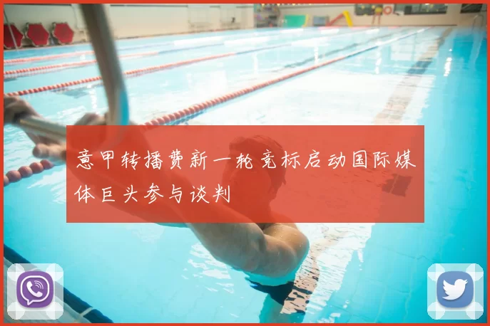 意甲转播费新一轮竞标启动国际媒体巨头参与谈判