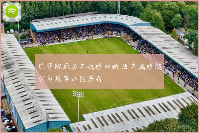 巴萨欧冠历年战绩回顾 近年成绩起伏与冠军记忆并存