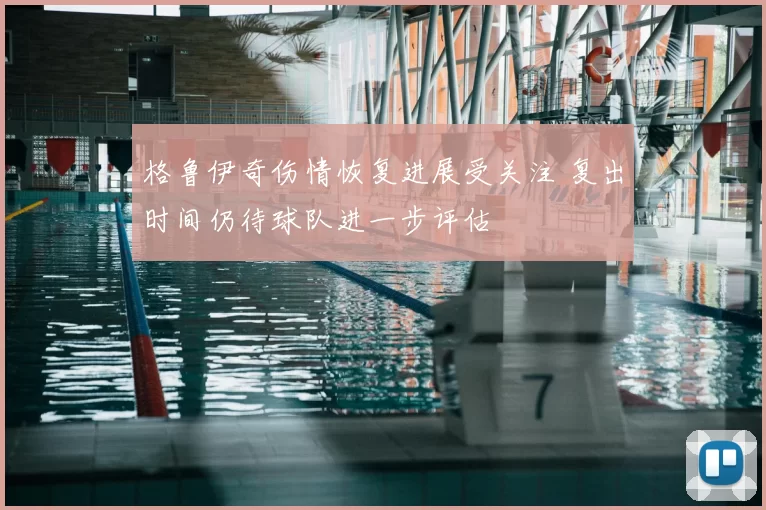 格鲁伊奇伤情恢复进展受关注 复出时间仍待球队进一步评估