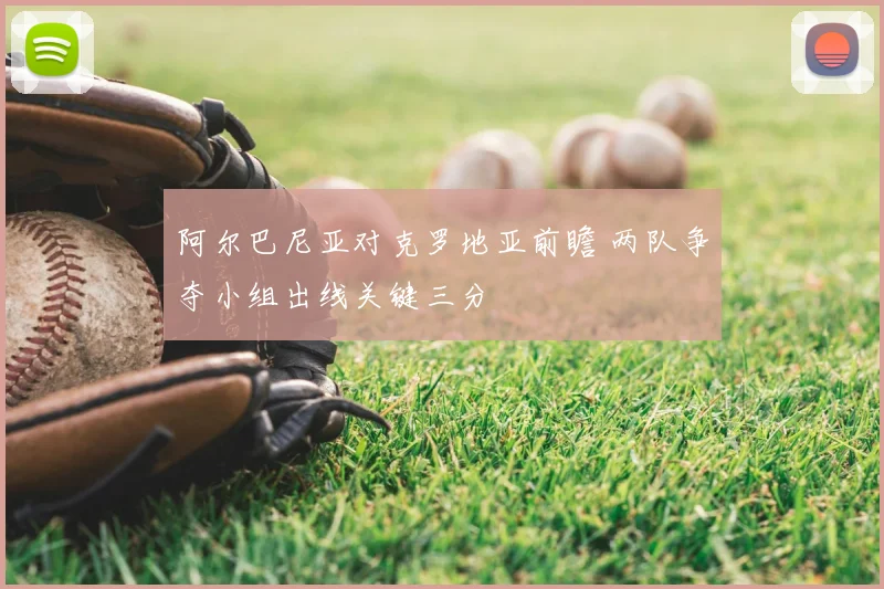 阿尔巴尼亚对克罗地亚前瞻 两队争夺小组出线关键三分