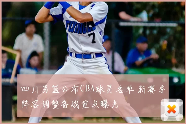 四川男篮公布CBA球员名单 新赛季阵容调整备战重点曝光