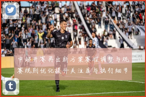 中超开赛再出新方案赛程调整与观赛规则优化提升关注度与执行细节