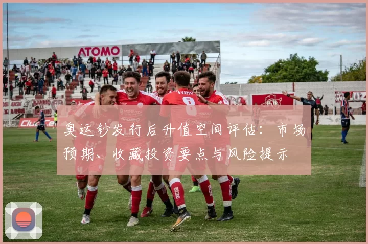 奥运钞发行后升值空间评估：市场预期、收藏投资要点与风险提示