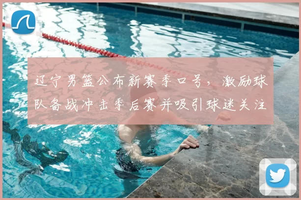 辽宁男篮公布新赛季口号，激励球队备战冲击季后赛并吸引球迷关注