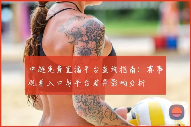 中超免费直播平台查询指南：赛事观看入口与平台差异影响分析