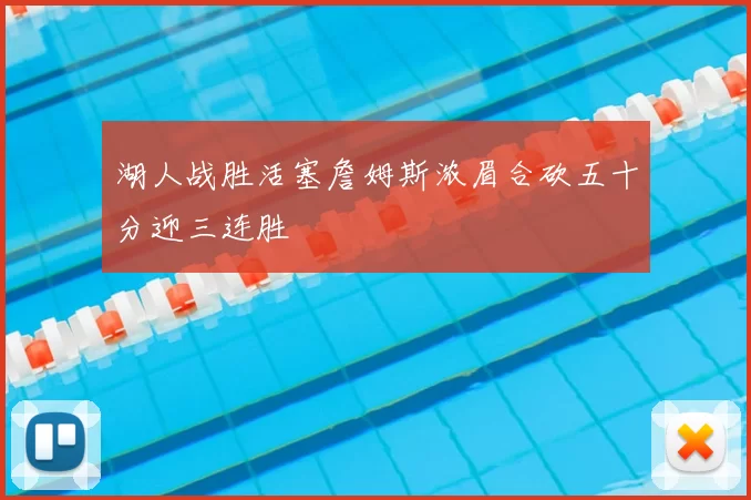 湖人战胜活塞詹姆斯浓眉合砍五十分迎三连胜
