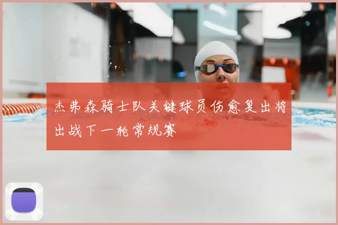 杰弗森骑士队关键球员伤愈复出将出战下一轮常规赛