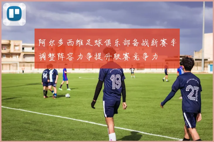 阿尔多西维足球俱乐部备战新赛季调整阵容力争提升联赛竞争力