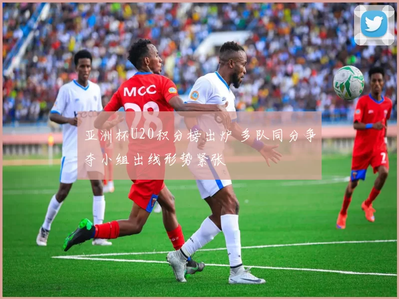 亚洲杯U20积分榜出炉 多队同分争夺小组出线形势紧张