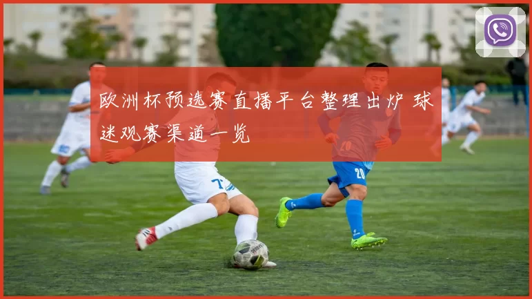 欧洲杯预选赛直播平台整理出炉 球迷观赛渠道一览