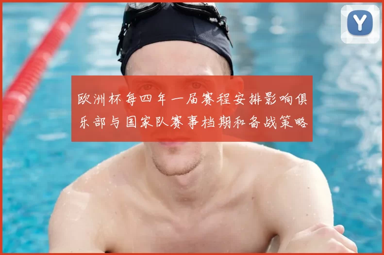 欧洲杯每四年一届赛程安排影响俱乐部与国家队赛事档期和备战策略