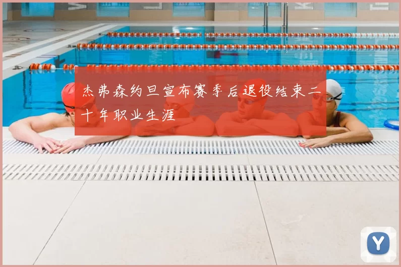 杰弗森约旦宣布赛季后退役结束二十年职业生涯